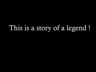 This is a story of a legend ! 
 