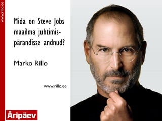 www.rillo.ee




               Mida on Steve Jobs
               maailma juhtimis-
               pärandisse andnud?

               Marko Rillo


                         www.rillo.ee
 
