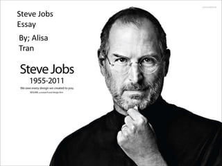 Steve Jobs 
Steve Jobs 
Essay 
By; Alisa 
Tran 
 