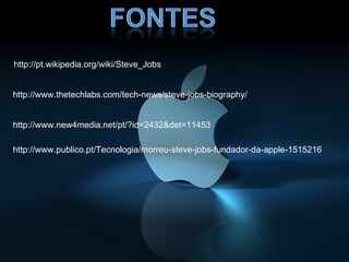 http://pt.wikipedia.org/wiki/Steve_Jobs


http://www.thetechlabs.com/tech-news/steve-jobs-biography/


http://www.new4media.net/pt/?id=2432&det=11453

http://www.publico.pt/Tecnologia/morreu-steve-jobs-fundador-da-apple-1515216
 