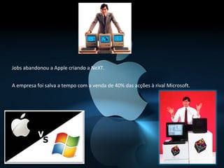 Jobs abandonou a Apple criando a NeXT.


A empresa foi salva a tempo com a venda de 40% das acções à rival Microsoft.
 