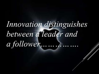 Innovation distinguishes
between a leader and
a follower…………….
 
