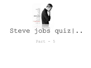 Steve jobs quiz|..
Part - 5
 