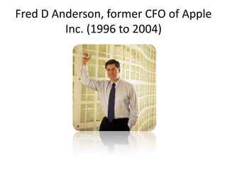 Fred D Anderson, former CFO of Apple
Inc. (1996 to 2004)