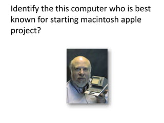 Identify the this computer who is best
known for starting macintosh apple
project?