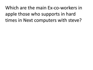 Which are the main Ex-co-workers in
apple those who supports in hard
times in Next computers with steve?