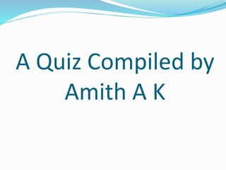 A Quiz Compiled by
Amith A K
 