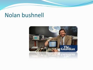 Nolan bushnell
 