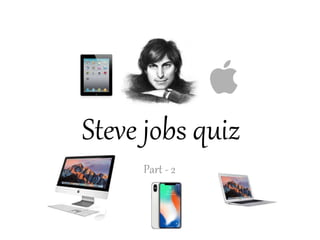 Steve jobs quiz
Part - 2
 
