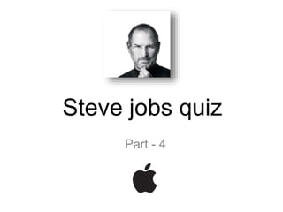 Steve jobs quiz
Part - 4
 