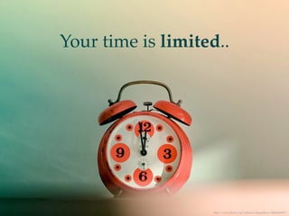 Your time is limited..




                   http://www.ﬂickr.com/photos/cubagallery/4466636070/
 