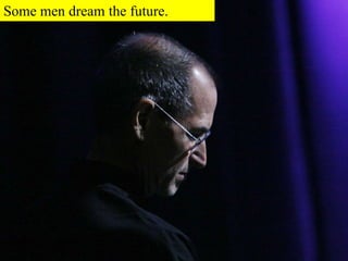 Some men dream the future.
 