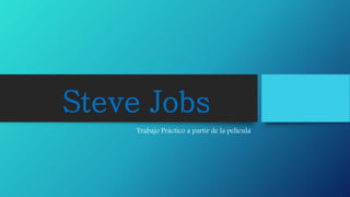 Steve Jobs
Trabajo Práctico a partir de la película
 