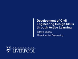 Development of Civil
Engineering Design Skills
through Active Learning
Steve Jones
Department of Engineering
 