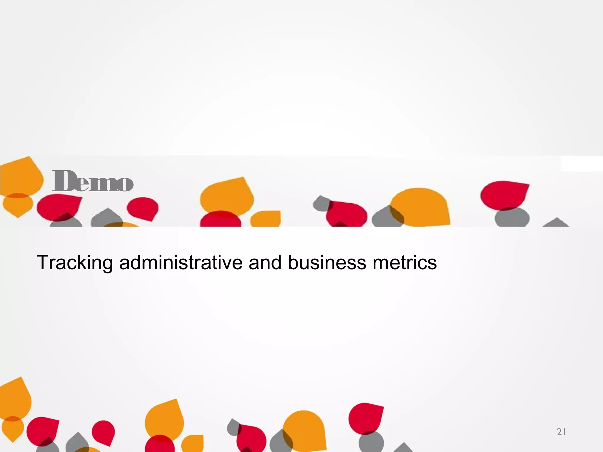 21
Demo
Tracking administrative and business metrics
 