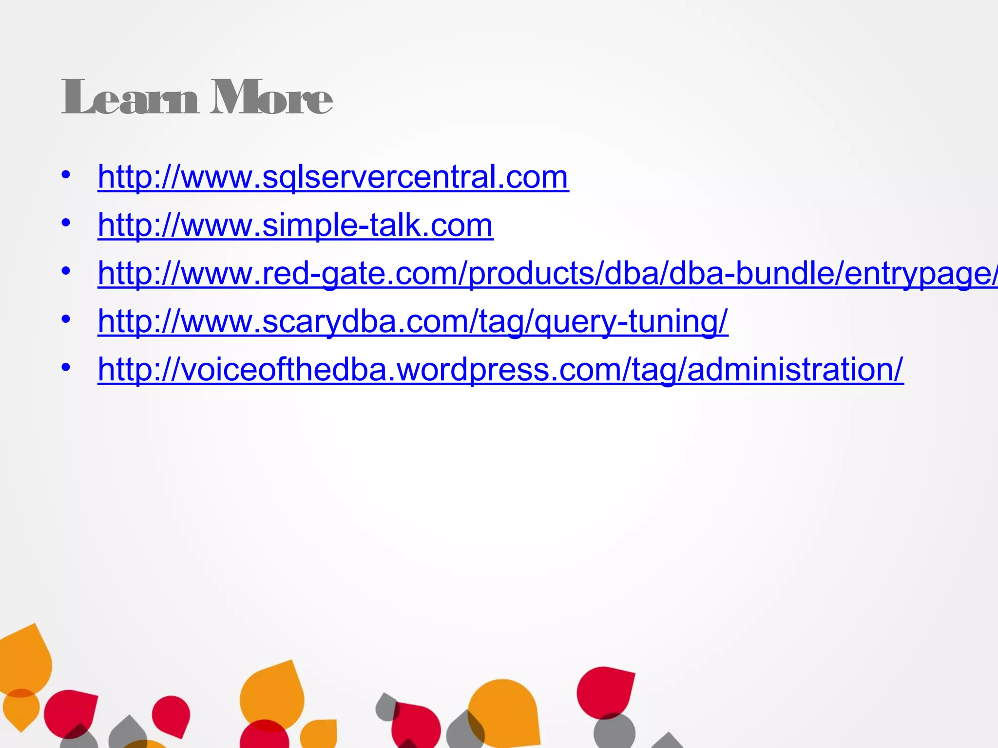 Learn More
• http://www.sqlservercentral.com
• http://www.simple-talk.com
• http://www.red-gate.com/products/dba/dba-bundle/entrypage/
• http://www.scarydba.com/tag/query-tuning/
• http://voiceofthedba.wordpress.com/tag/administration/
 