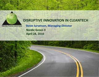 DISRUPTIVE INNOVATION IN CLEANTECH
DISRUPTIVE INNOVATION IN CLEANTECH
 Steve Jurvetson, Managing Director
 Nordic Green II
     d
 April 28, 2010
 