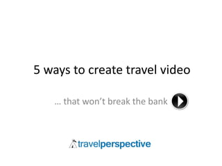 5 ways to create travel video

   … that won’t break the bank
 