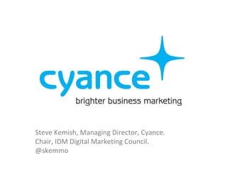 Steve Kemish, Managing Director, Cyance.
Chair, IDM Digital Marketing Council.
@skemmo
 