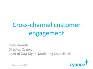 Cross-channel customer
         engagement
Steve Kemish
Director, Cyance
Chair of IDM Digital Marketing Council, UK


  © Cyance Limited 2011
 