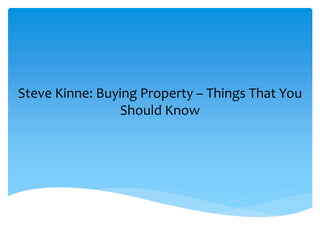 Steve Kinne: Buying Property – Things That You
Should Know
 