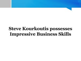 Steve Kourkoutis possesses
Impressive Business Skills
 