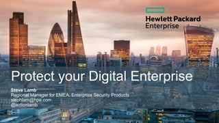 Protect your Digital Enterprise
Steve Lamb
Regional Manager for EMEA, Enterprise Security Products
stephlam@hpe.com
@actionlamb
 