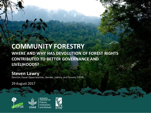 COMMUNITY FORESTRY
WHERE AND WHY HAS DEVOLUTION OF FOREST RIGHTS
CONTRIBUTED TO BETTER GOVERNANCE AND
LIVELIHOODS?
Steven ...
