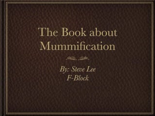 The Book about
Mummiﬁcation
   By: Steve Lee
     F-Block
 