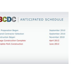 A N T I C I PAT E D S C H E D U L E


Site Preparation Began                          September 2010
General Contractor Selection                    September 2010
Construction Began                              November 2010
Garage Construction Complete                    April 2012
Complete Park Construction                      June 2012
 