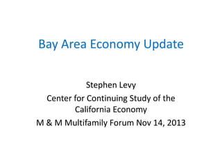 Bay Area Economy Update
Stephen Levy
Center for Continuing Study of the
California Economy
M & M Multifamily Forum Nov 14, 2013

 