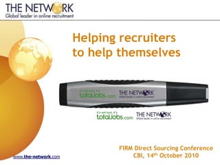 Helping recruiters
                      to help themselves




                             FIRM Direct Sourcing Conference
www.the-network.com              CBI, 14th October 2010
 