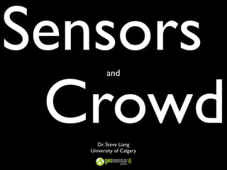 Sensors
 Crowd
         and




    Dr. Steve Liang
  University of Calgary
 