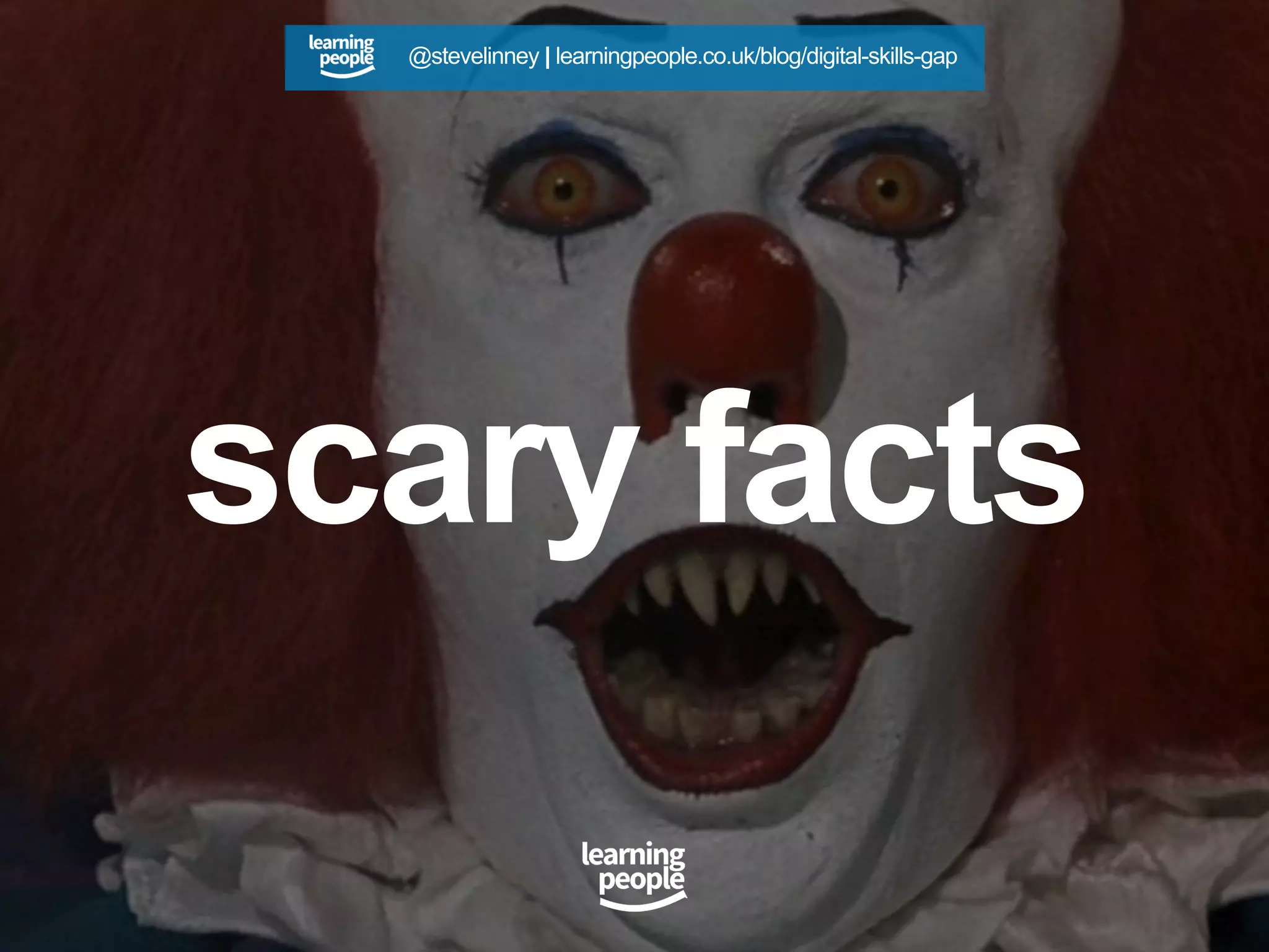 scary facts
@stevelinney | learningpeople.co.uk/blog/digital-skills-gap
 