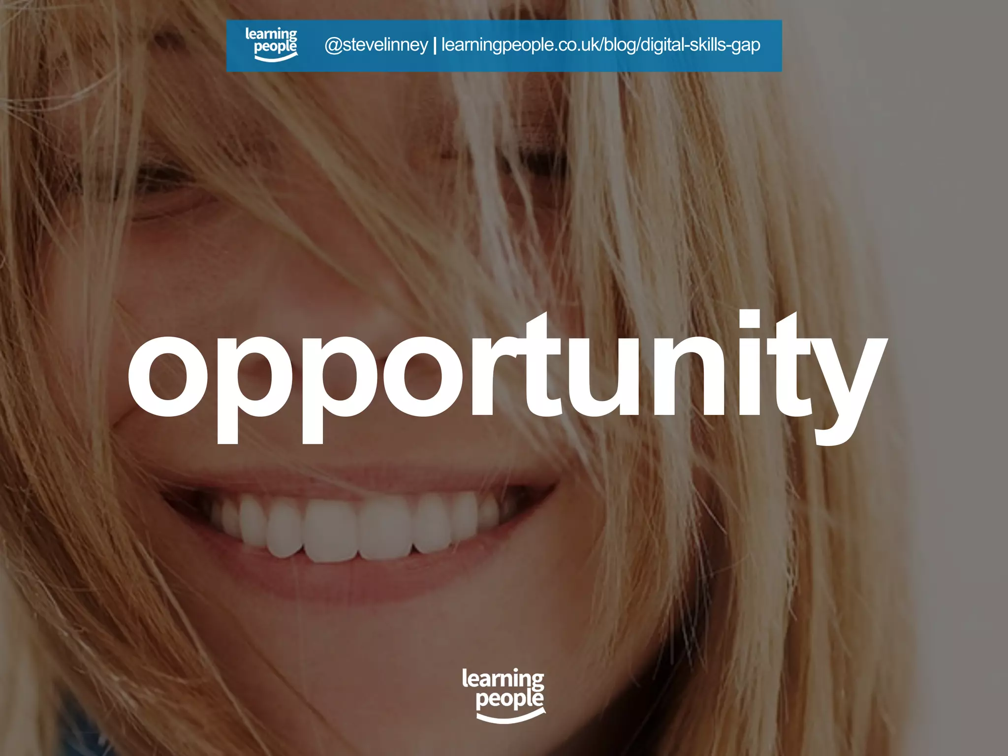 opportunity
@stevelinney | learningpeople.co.uk/blog/digital-skills-gap
 