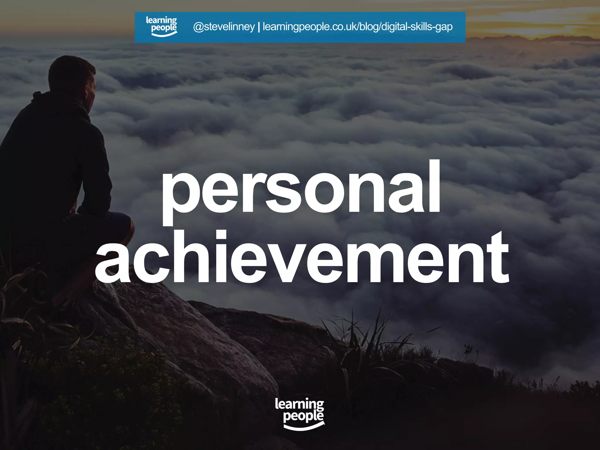 personal
achievement
@stevelinney | learningpeople.co.uk/blog/digital-skills-gap
 
