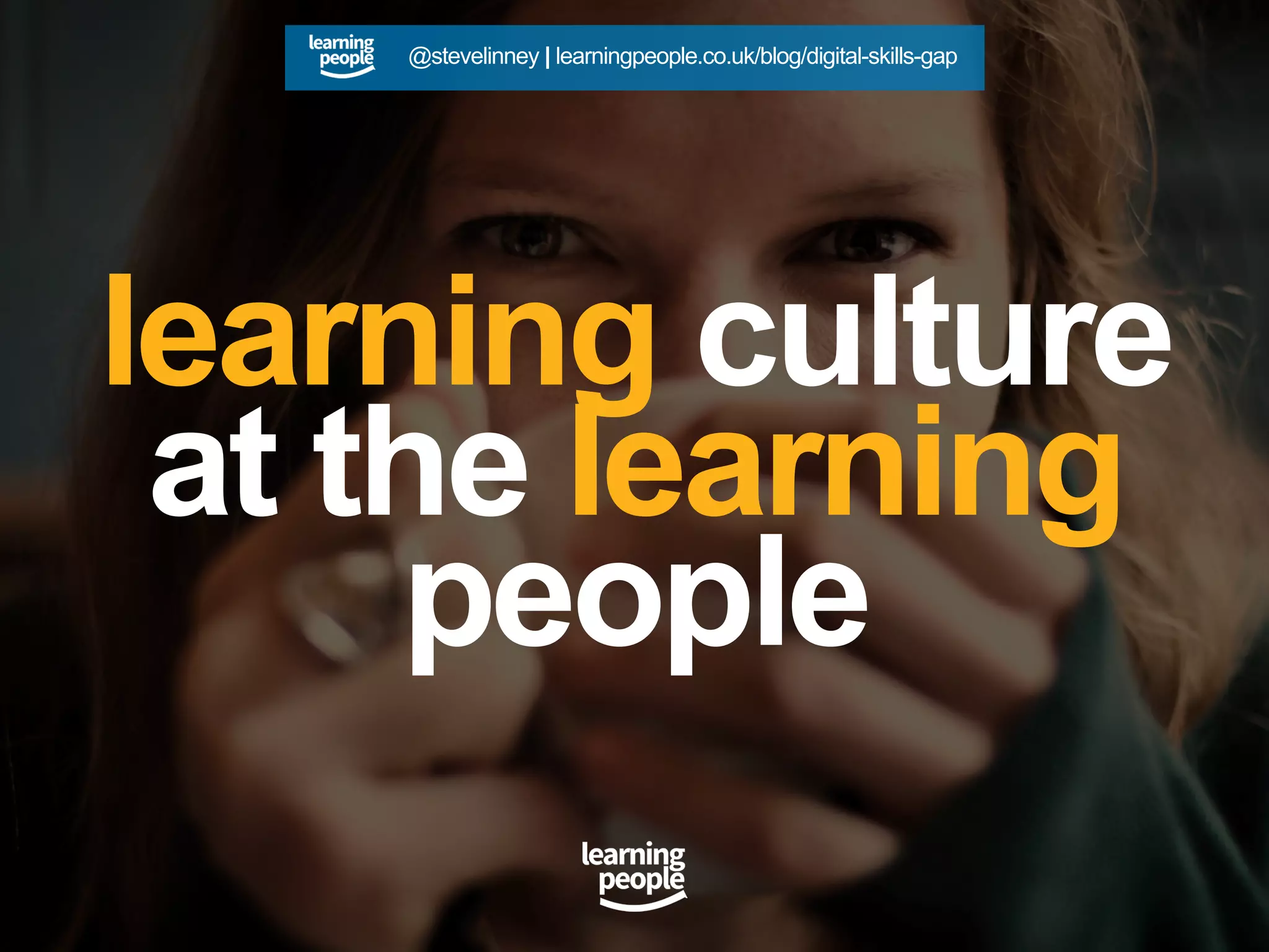 learning culture
at the learning
people
@stevelinney | learningpeople.co.uk/blog/digital-skills-gap
 