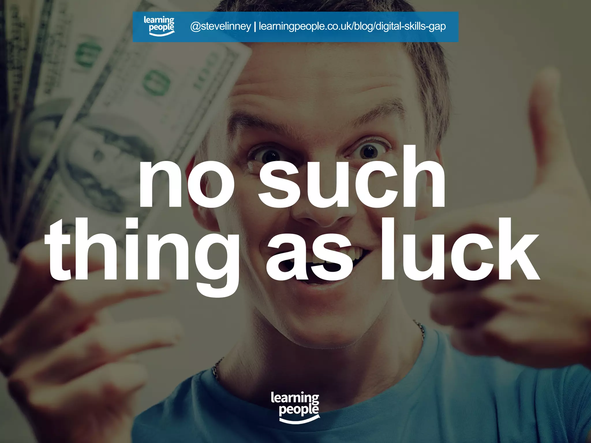 no such
thing as luck
@stevelinney | learningpeople.co.uk/blog/digital-skills-gap
 