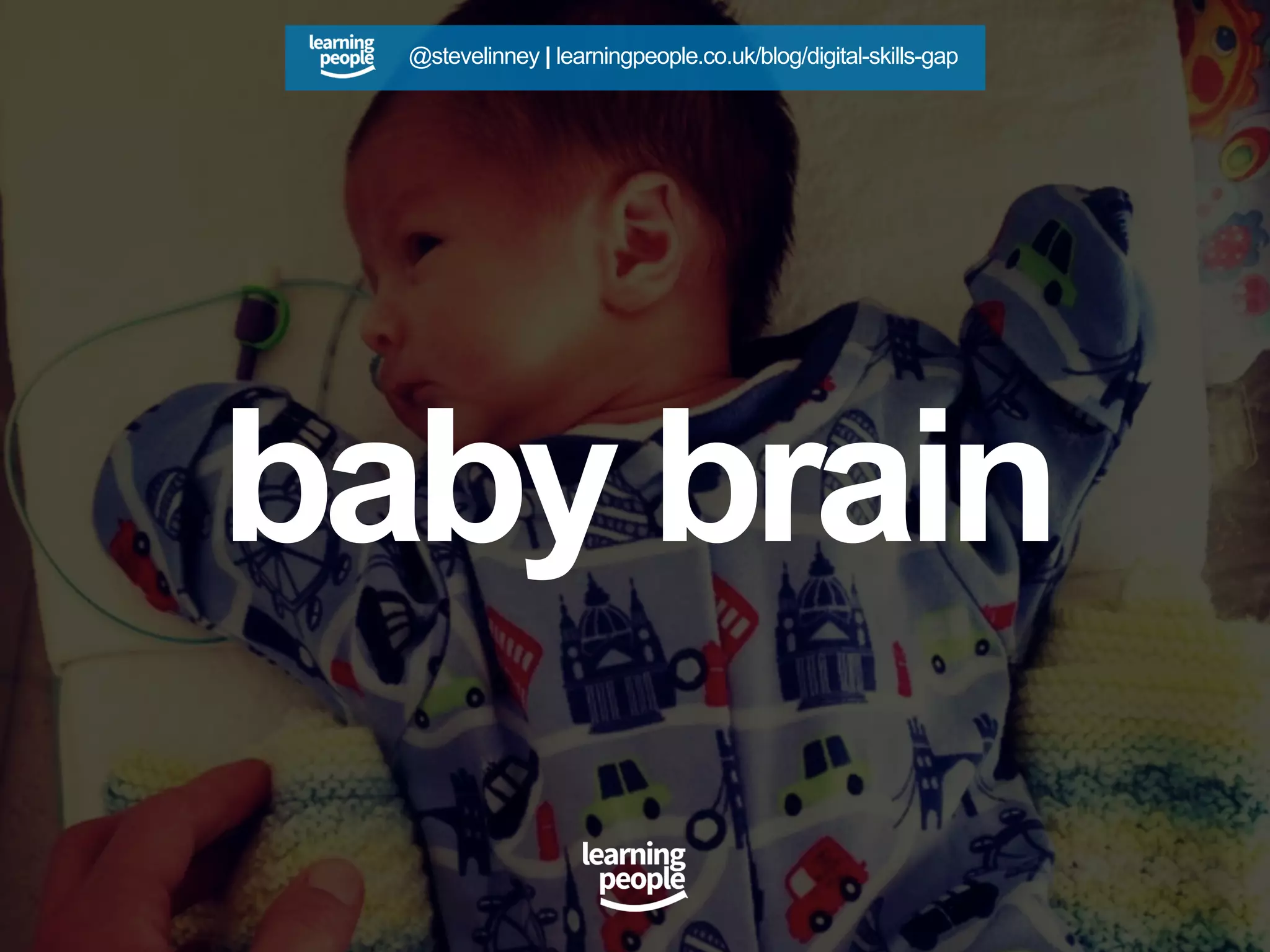 baby brain
@stevelinney | learningpeople.co.uk/blog/digital-skills-gap
 