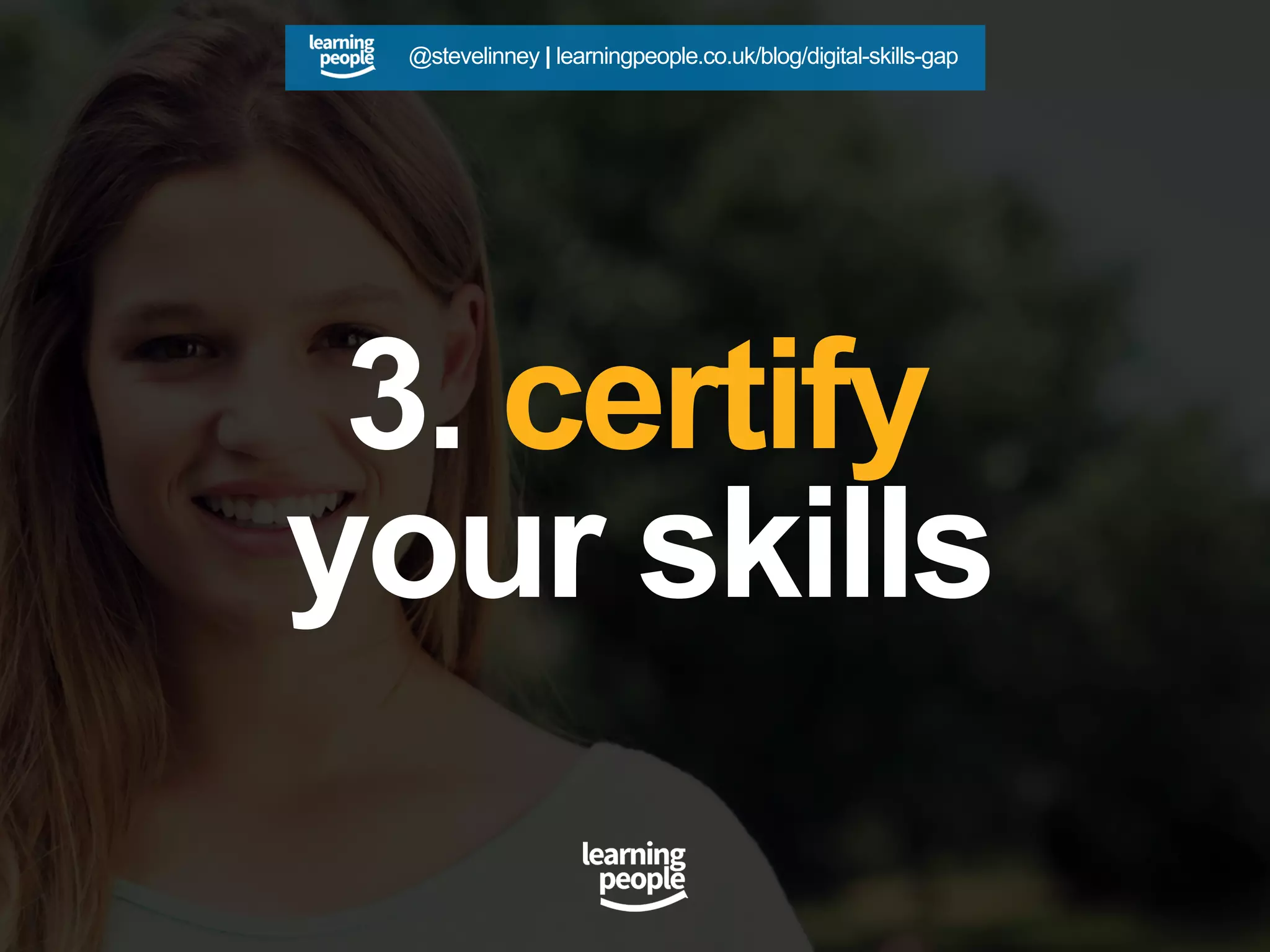 3. certify
your skills
@stevelinney | learningpeople.co.uk/blog/digital-skills-gap
 