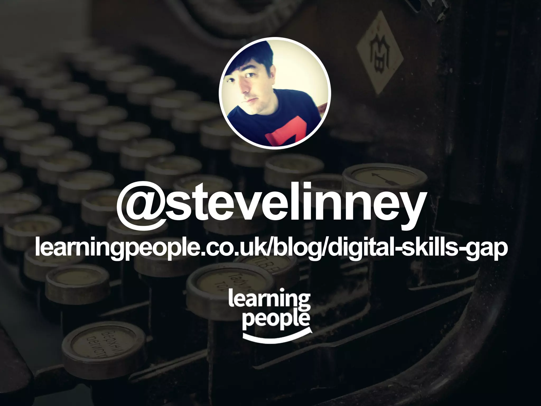 @stevelinney
learningpeople.co.uk/blog/digital-skills-gap
 