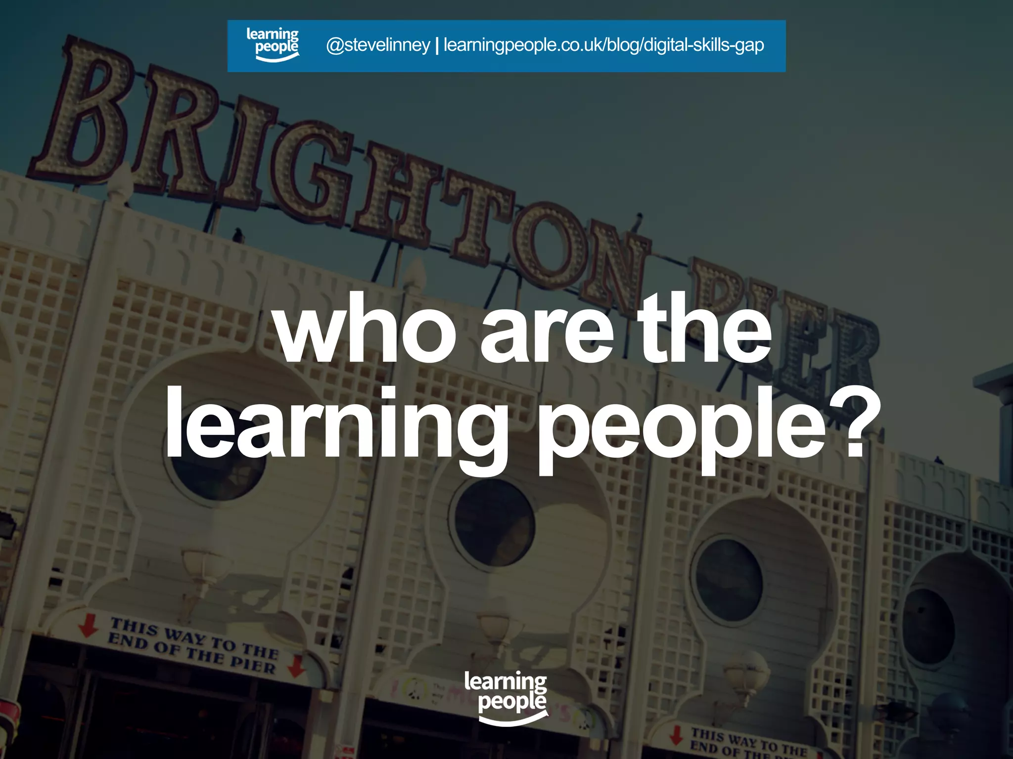 who are the
learning people?
@stevelinney | learningpeople.co.uk/blog/digital-skills-gap
 