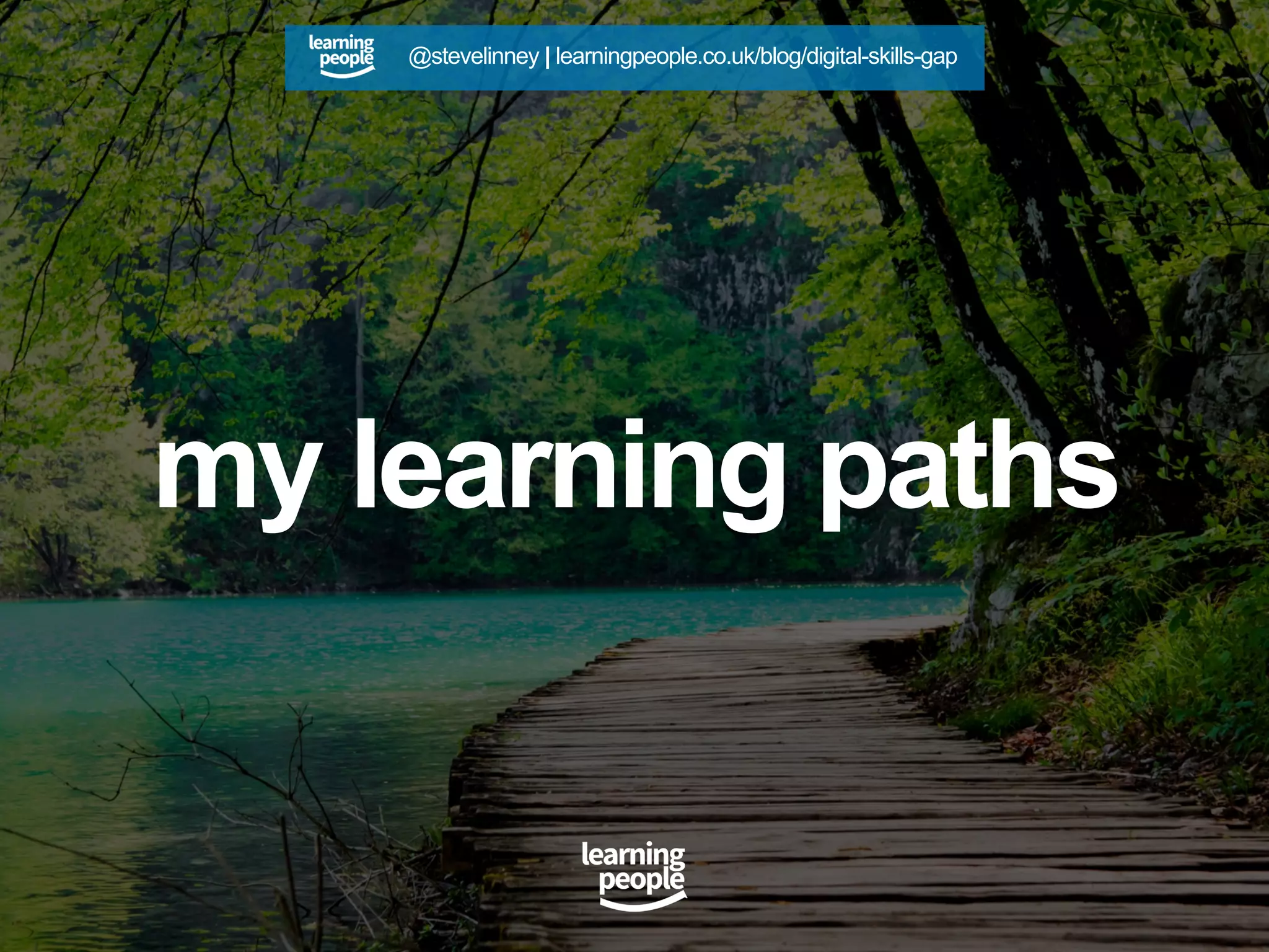 my learning paths
@stevelinney | learningpeople.co.uk/blog/digital-skills-gap
 