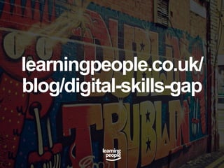 learningpeople.co.uk/
blog/digital-skills-gap
 
