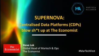 Steve Lok
Global Head of Martech & Ops
The Economist
SUPERNOVA:
Centralised Data Platforms (CDPs)
blow sh*t up at The Economist
#MarTechFest
 