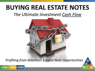 Profiting from America’s biggest Note Opportunities
BUYING REAL ESTATE NOTES
The Ultimate Investment Cash Flow
 