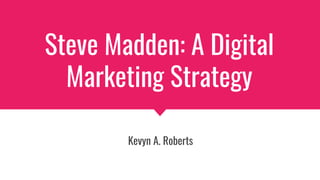 Steve Madden: A Digital
Marketing Strategy
Kevyn A. Roberts
 