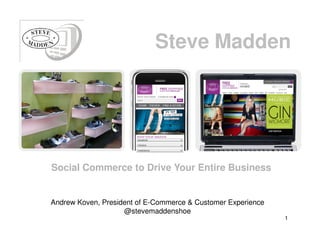 Steve Madden
Social Commerce to Drive Your Entire Business
Andrew Koven, President of E-Commerce & Customer Experience
@stevemaddenshoe
1
 