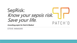 SepRisk:
Know your sepsis risk.
Save your life.
STEVE MAKKAR
Consulting project for Patch’d Medical
 