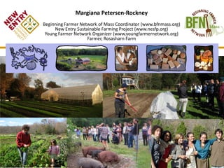 Margiana Petersen-Rockney
Beginning Farmer Network of Mass Coordinator (www.bfnmass.org)
New Entry Sustainable Farming Pro...